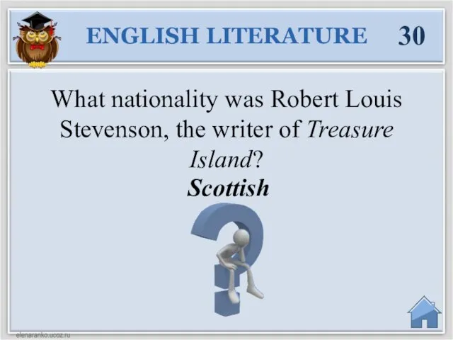 Scottish What nationality was Robert Louis Stevenson, the writer of Treasure Island? ENGLISH LITERATURE 30