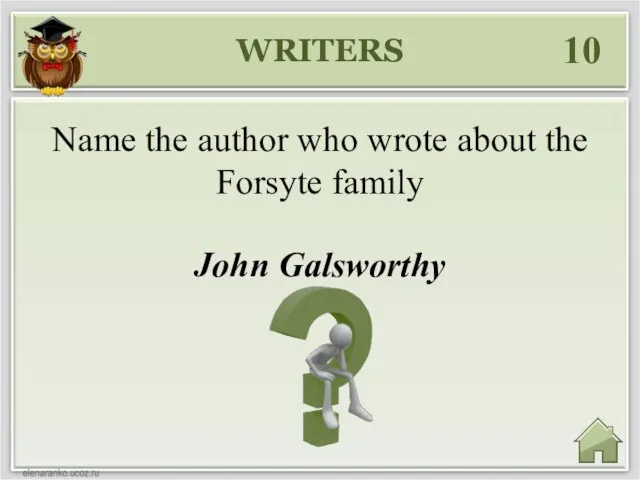 WRITERS 10 John Galsworthy Name the author who wrote about the Forsyte family