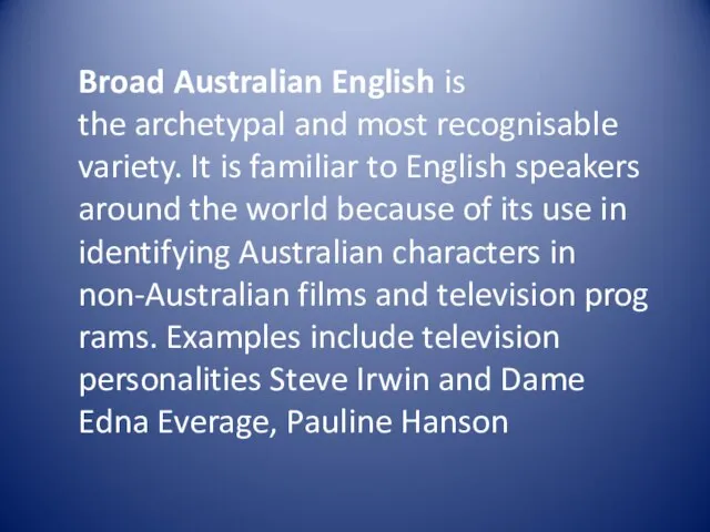 Broad Australian English is the archetypal and most recognisable variety. It is