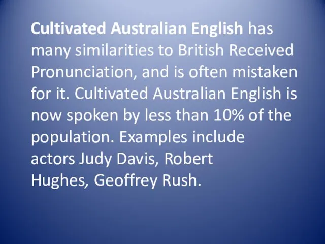 Cultivated Australian English has many similarities to British Received Pronunciation, and is