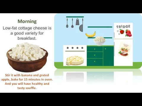 Morning Low-fat cottage cheese is a good variety for breakfast. Stir it