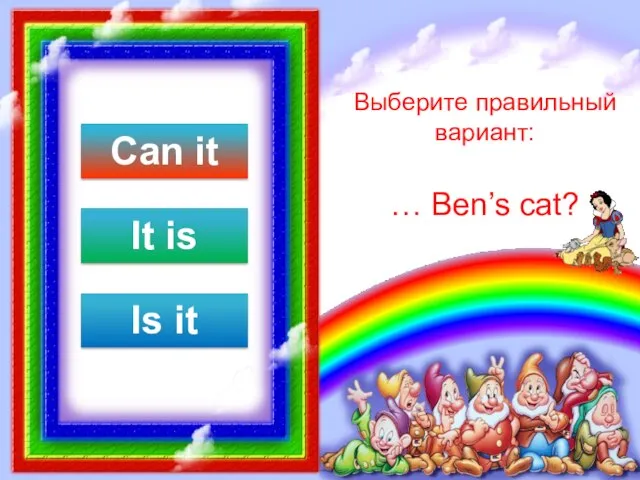 Выберите правильный вариант: … Ben’s cat? Can it It is Is it