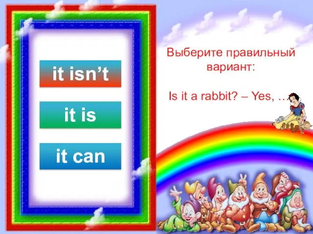 Выберите правильный вариант: Is it a rabbit? – Yes, …. it isn’t it is it can