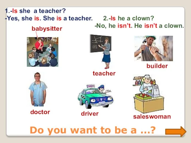 Do you want to be a …? babysitter teacher builder doctor driver