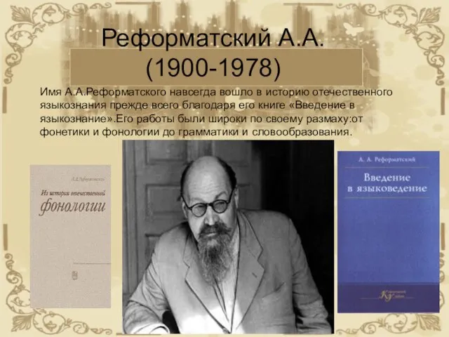 Реформатский А.А. (1900-1978) Имя А.А.Реформатского навсегда вошло в историю отечественного языкознания прежде
