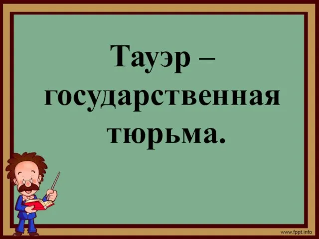 Тауэр – государственная тюрьма.