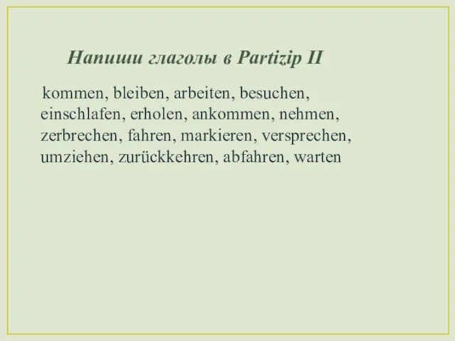 Напиши глаголы в Partizip II kommen, bleiben, arbeiten, besuchen, einschlafen, erholen, ankommen,