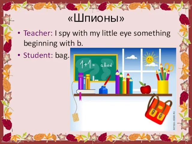 «Шпионы» Teacher: I spy with my little eye something beginning with b. Student: bag.