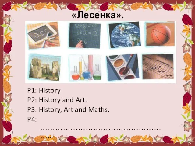 «Лесенка». P1: History P2: History and Art. P3: History, Art and Maths. P4: ……………………………………………..