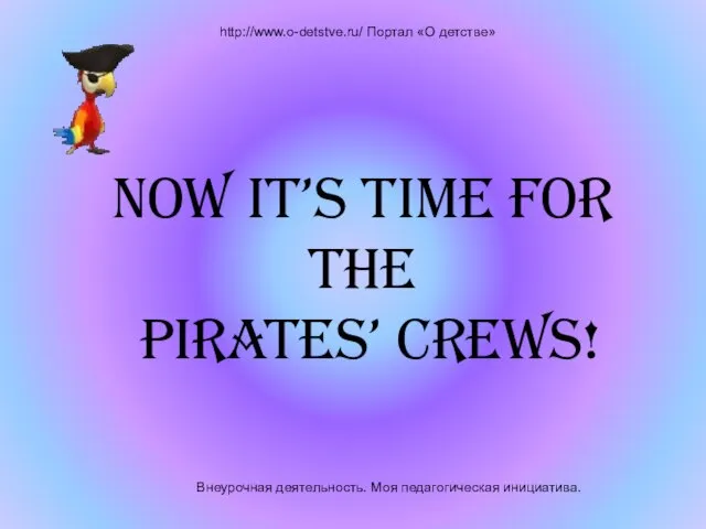 Внеурочная деятельность. Моя педагогическая инициатива. http://www.o-detstve.ru/ Портал «О детстве» Now it’s time for the pirates’ crews!