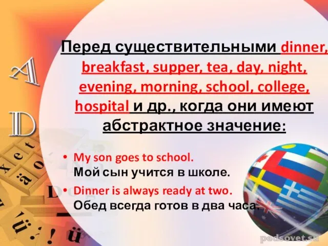 Перед существительными dinner, breakfast, supper, tea, day, night, evening, morning, school, college,