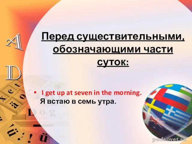 Перед существительными, обозначающими части суток: I get up at seven in the