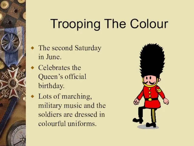 Trooping The Colour The second Saturday in June. Celebrates the Queen’s official