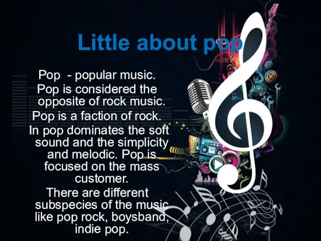 Little about pop Pop - popular music. Pop is considered the opposite