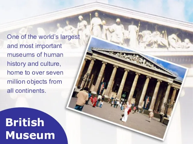 British Museum One of the world’s largest and most important museums of