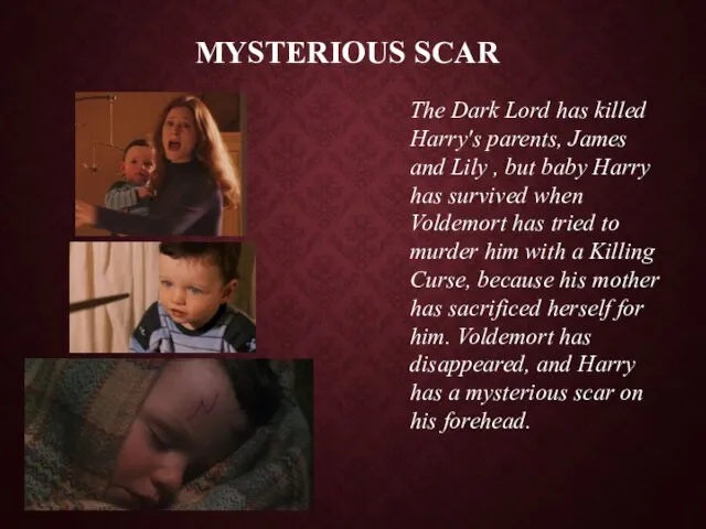 Mysterious scar The Dark Lord has killed Harry's parents, James and Lily