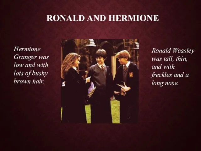 Hermione Granger was low and with lots of bushy brown hair. Ronald