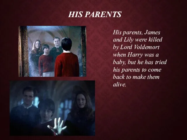 His Parents His parents, James and Lily were killed by Lord Voldemort