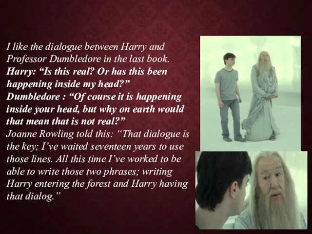 I like the dialogue between Harry and Professor Dumbledore in the last