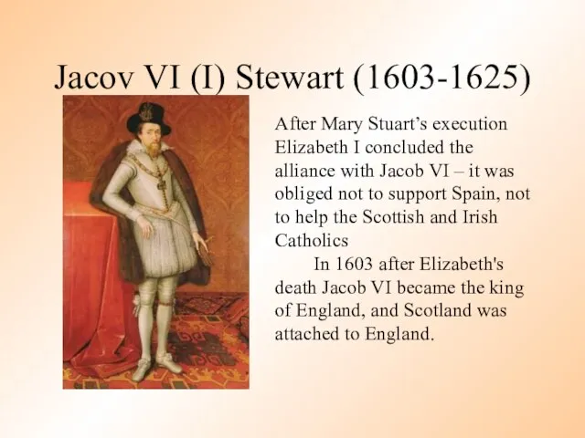 Jacov VI (I) Stewart (1603-1625) After Mary Stuart’s execution Elizabeth I concluded