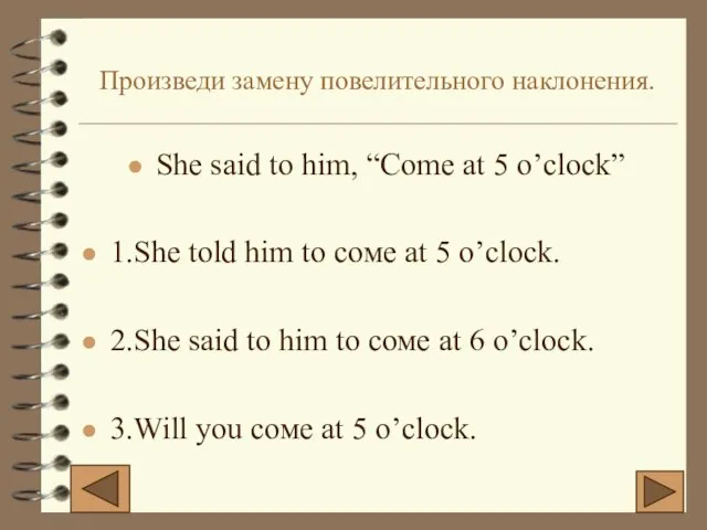 Произведи замену повелительного наклонения. She said to him, “Come at 5 o’clock”