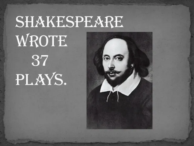 Shakespeare wrote 37 plays.