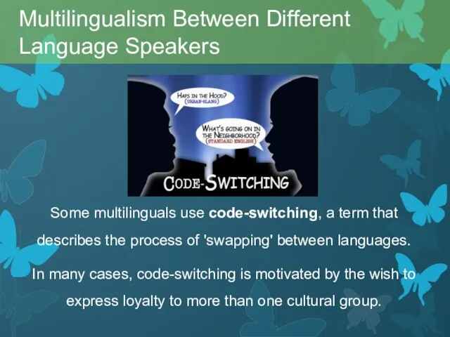 Some multilinguals use code-switching, a term that describes the process of 'swapping'