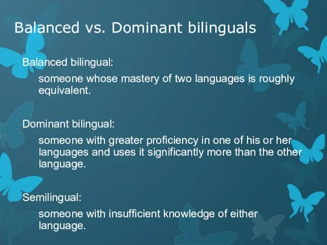 Balanced vs. Dominant bilinguals Balanced bilingual: someone whose mastery of two languages