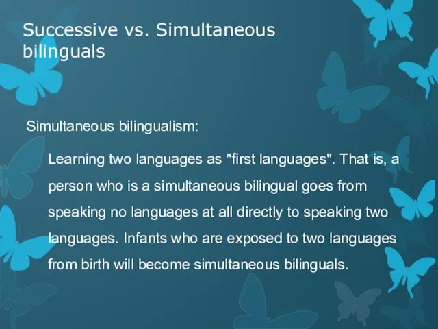 Successive vs. Simultaneous bilinguals Simultaneous bilingualism: Learning two languages as "first languages".