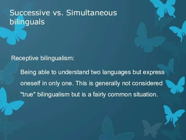 Successive vs. Simultaneous bilinguals Receptive bilingualism: Being able to understand two languages