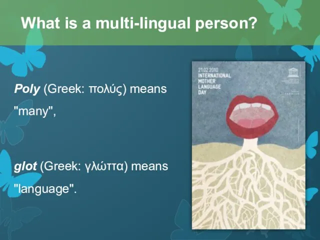 Poly (Greek: πολύς) means "many", glot (Greek: γλώττα) means "language". What is a multi-lingual person?