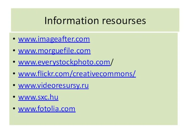 Information resourses www.imageafter.com www.morguefile.com www.everystockphoto.com/ www.flickr.com/creativecommons/ www.videoresursy.ru www.sxc.hu www.fotolia.com