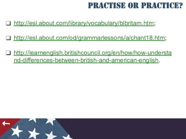 http://esl.about.com/library/vocabulary/blbritam.htm; http://esl.about.com/od/grammarlessons/a/chant18.htm; http://learnenglish.britishcouncil.org/en/how/how-understand-differences-between-british-and-american-english.