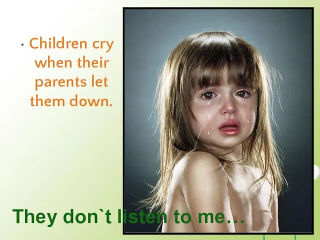 Children cry when their parents let them down. They don`t listen to me…