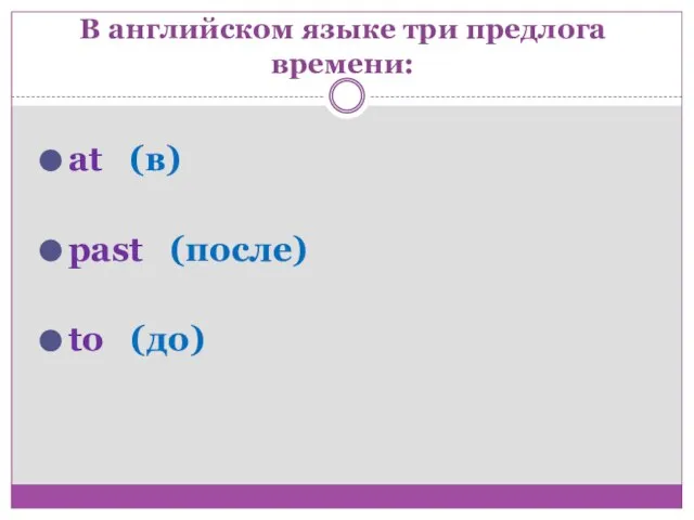 В английском языке три предлога времени: at (в) past (после) to (до)