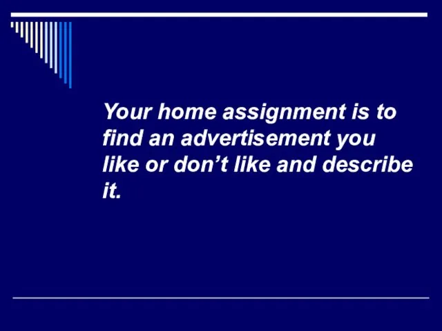 Your home assignment is to find an advertisement you like or don’t like and describe it.