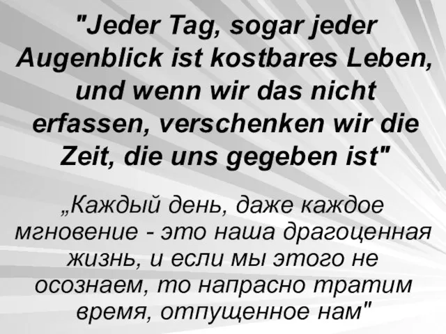 "Jeder Tag, sogar jeder Augenblick ist kostbares Leben, und wenn wir das