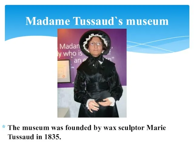 The museum was founded by wax sculptor Marie Tussaud in 1835. Madame Tussaud`s museum