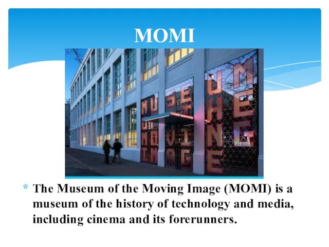 The Museum of the Moving Image (MOMI) is a museum of the