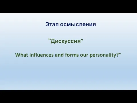 Этап осмысления “Дискуссия” What influences and forms our personality?”