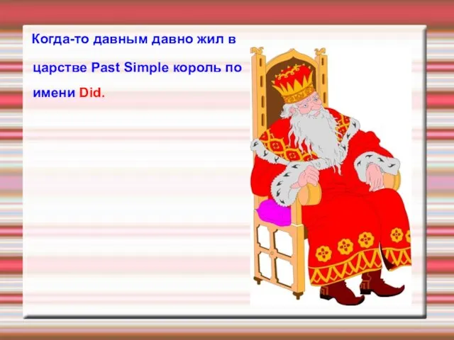 Когда-то давным давно жил в царстве Past Simple король по имени Did.