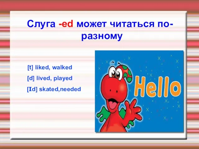 [t] liked, walked [d] lived, played [Id] skated,needed Слуга -ed может читаться по-разному