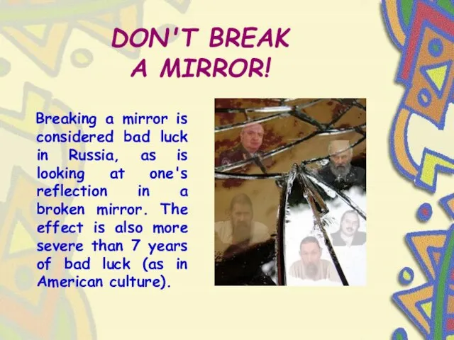 DON'T BREAK A MIRROR! Breaking a mirror is considered bad luck in