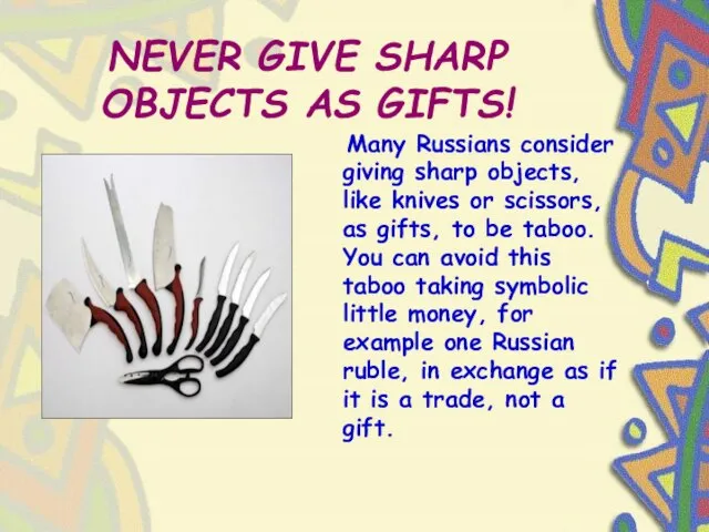 NEVER GIVE SHARP OBJECTS AS GIFTS! Many Russians consider giving sharp objects,