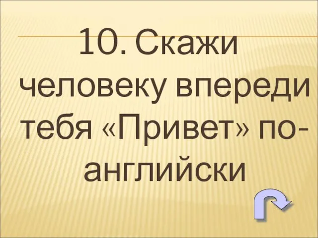 10. Скажи человеку впереди тебя «Привет» по-английски