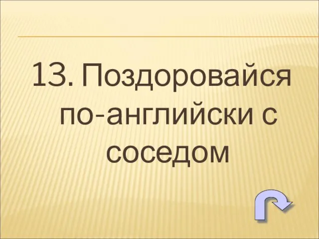 13. Поздоровайся по-английски с соседом