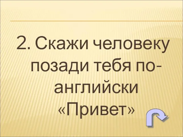 2. Скажи человеку позади тебя по-английски «Привет»