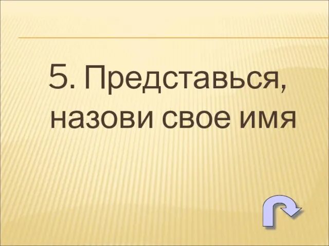 5. Представься, назови свое имя