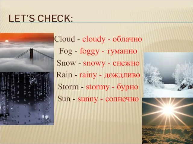 LET’S CHECK: Cloud - cloudy - облачно Fog - foggy - туманно