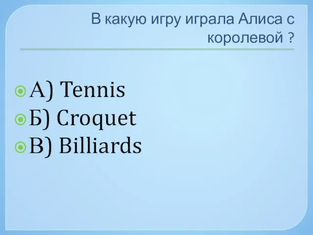 В какую игру играла Алиса с королевой ? А) Tennis Б) Croquet В) Billiards